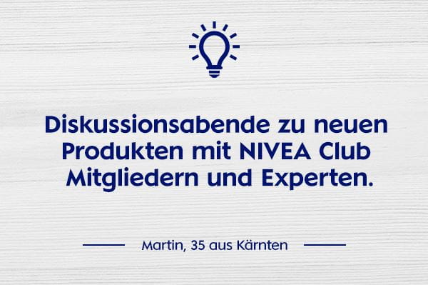 Diskussionsabende zu neuen Produkten mit NIVEA Club Mitgliedern und Experten.