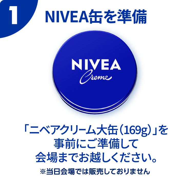 ①ニベアクリーム大缶(169g)を事前に準備して会場までお越しください